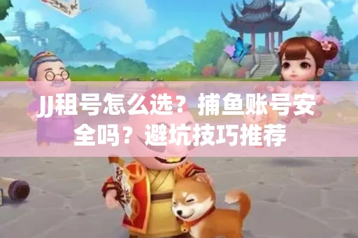 JJ租号怎么选?捕鱼账号安全吗?避坑技巧推荐 JJ租号怎么选?捕鱼账号安全吗?避坑技巧推荐