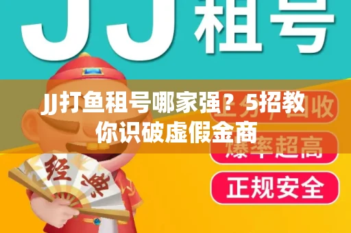 JJ打鱼租号哪家强？5招教你识破虚假金商