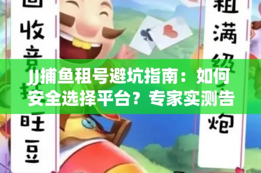 JJ捕鱼租号避坑指南：如何安全选择平台？专家实测告诉你！